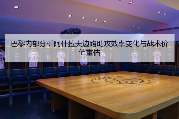 巴黎内部分析阿什拉夫边路助攻效率变化与战术价值重估