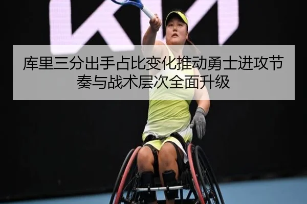 库里三分出手占比变化推动勇士进攻节奏与战术层次全面升级