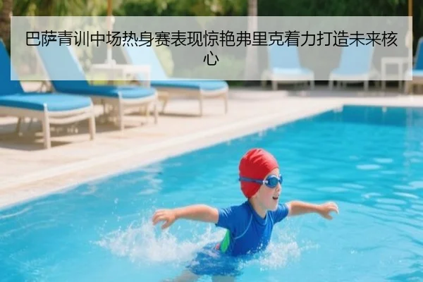 巴萨青训中场热身赛表现惊艳弗里克着力打造未来核心