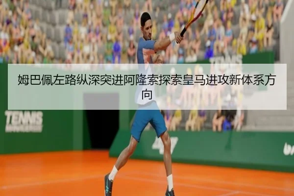姆巴佩左路纵深突进阿隆索探索皇马进攻新体系方向